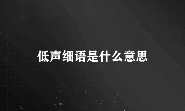 低声细语是什么意思