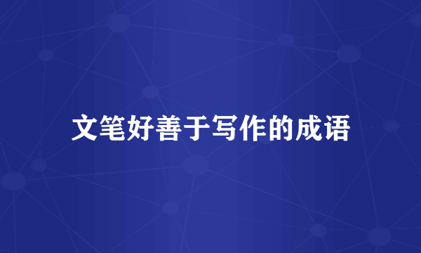 文笔好善于写作的成语