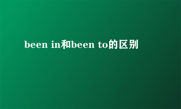 been in和been to的区别