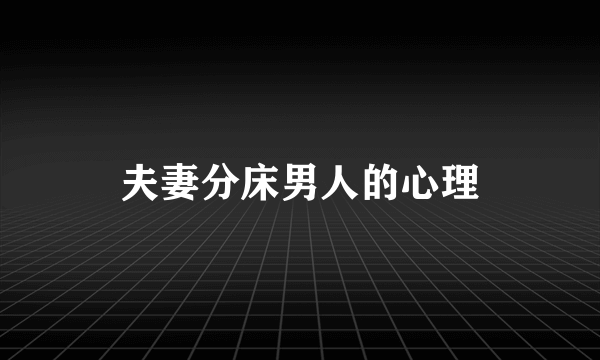夫妻分床男人的心理