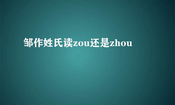 邹作姓氏读zou还是zhou