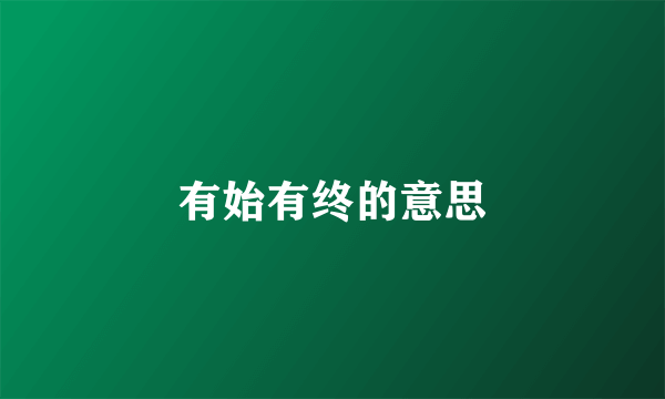 有始有终的意思