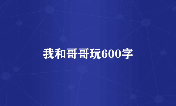 我和哥哥玩600字