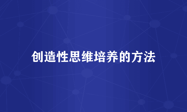 创造性思维培养的方法