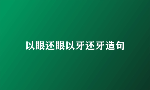 以眼还眼以牙还牙造句
