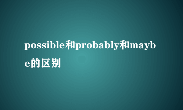 possible和probably和maybe的区别