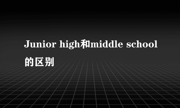 Junior high和middle school的区别