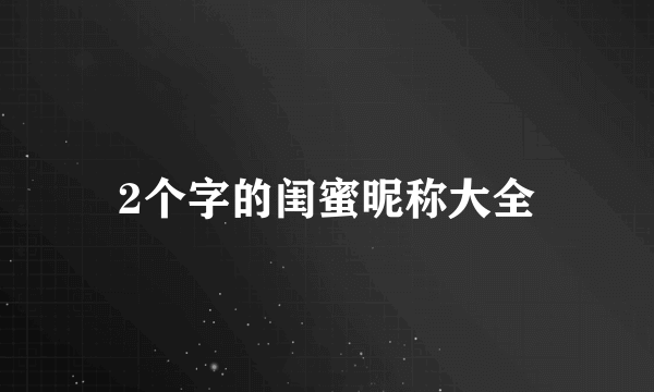 2个字的闺蜜昵称大全