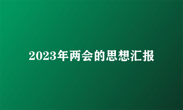 2023年两会的思想汇报