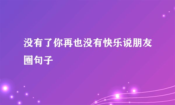 没有了你再也没有快乐说朋友圈句子