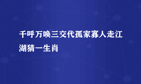 千呼万唤三交代孤家寡人走江湖猜一生肖