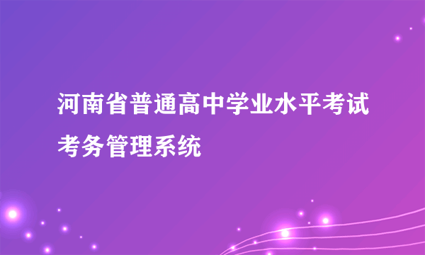 河南省普通高中学业水平考试考务管理系统