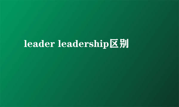 leader leadership区别