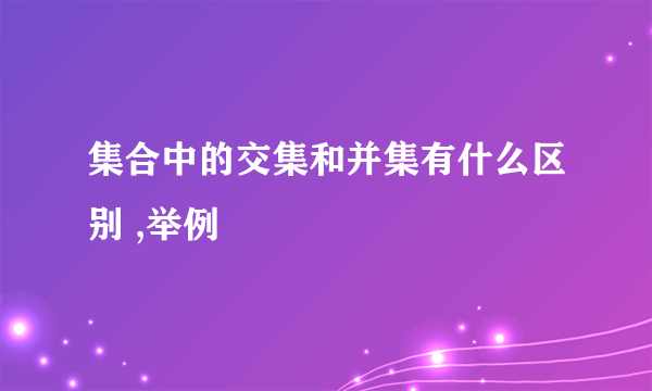集合中的交集和并集有什么区别 ,举例