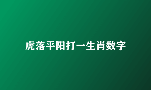 虎落平阳打一生肖数字