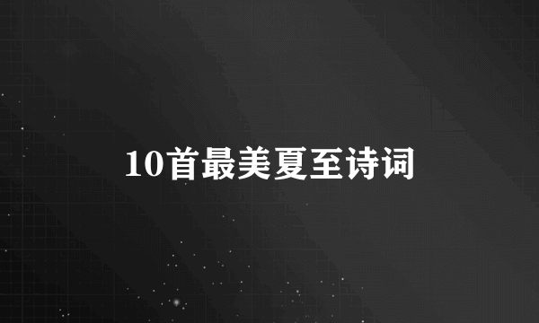 10首最美夏至诗词