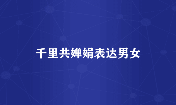 千里共婵娟表达男女