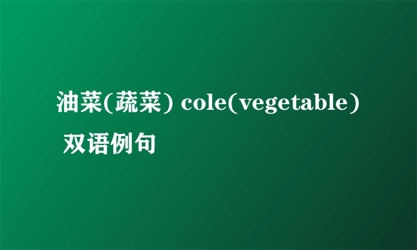 油菜(蔬菜) cole(vegetable) 双语例句