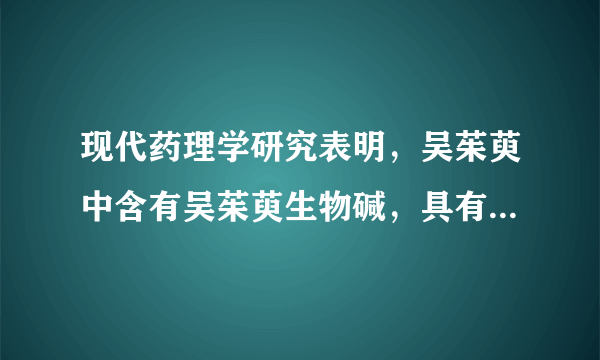 现代药理学研究表明，吴茱萸中含有吴茱萸生物碱，具有镇痛、抗菌、抗凝和抗血栓形成等作用；