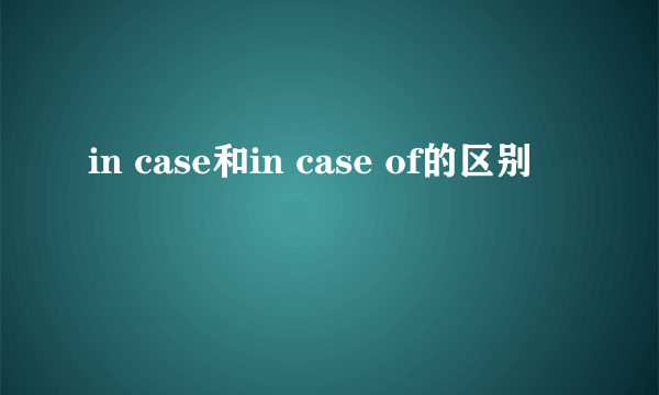 in case和in case of的区别