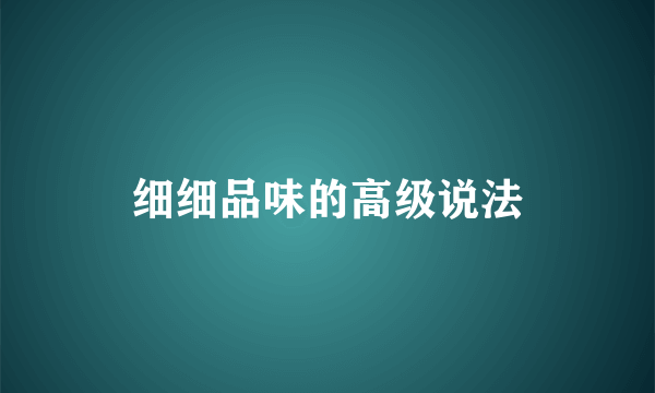 细细品味的高级说法