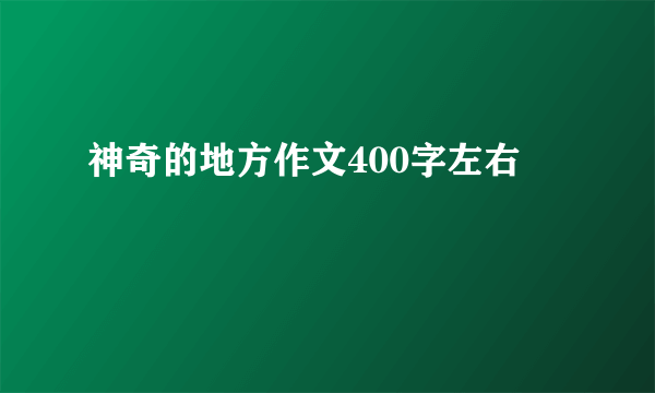 神奇的地方作文400字左右