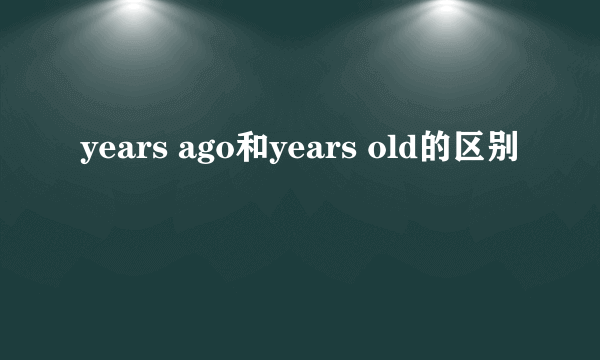 years ago和years old的区别