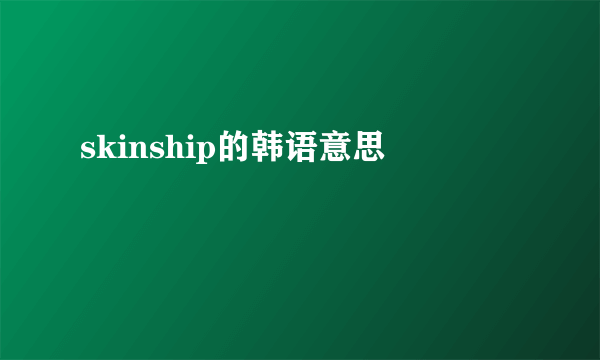 skinship的韩语意思