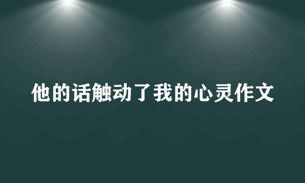 他的话触动了我的心灵作文
