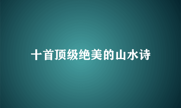 十首顶级绝美的山水诗
