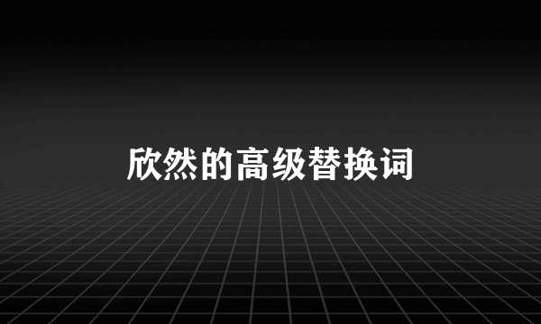 欣然的高级替换词