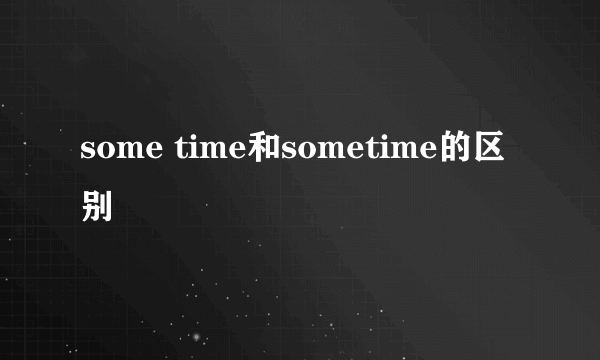 some time和sometime的区别