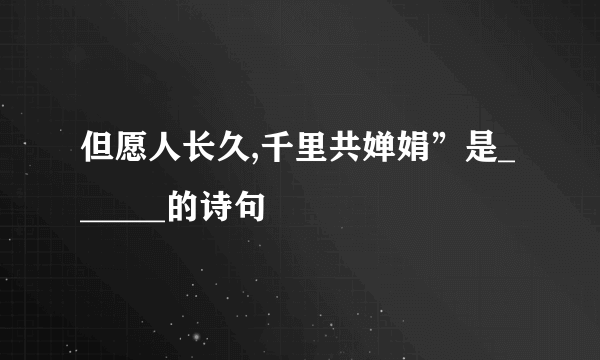 但愿人长久,千里共婵娟”是______的诗句