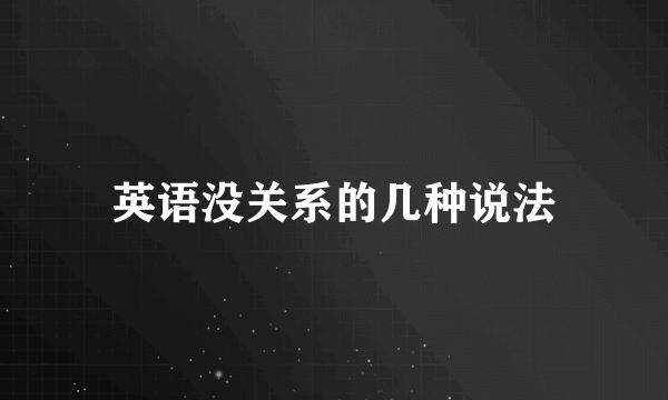 英语没关系的几种说法
