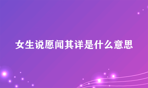 女生说愿闻其详是什么意思