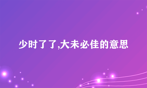 少时了了,大未必佳的意思