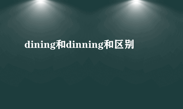 dining和dinning和区别