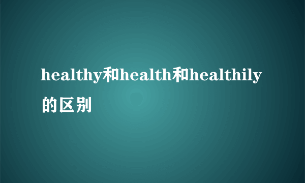 healthy和health和healthily的区别