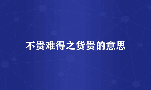 不贵难得之货贵的意思