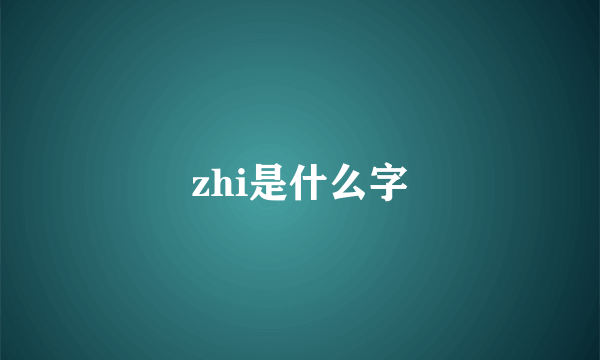 zhi是什么字
