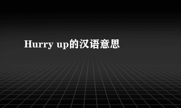 Hurry up的汉语意思
