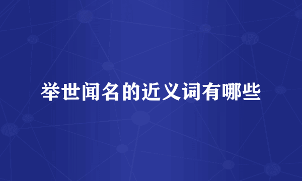 举世闻名的近义词有哪些