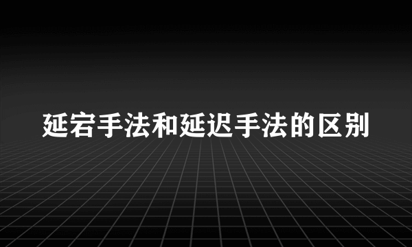延宕手法和延迟手法的区别