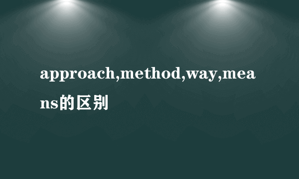 approach,method,way,means的区别