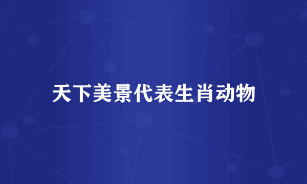 天下美景代表生肖动物