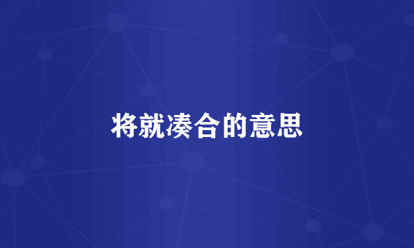 将就凑合的意思