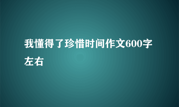 我懂得了珍惜时间作文600字左右