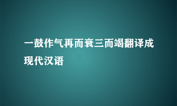 一鼓作气再而衰三而竭翻译成现代汉语