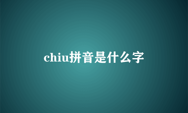 chiu拼音是什么字