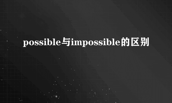 possible与impossible的区别